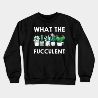 What the Fucculent Cactus Succulents Plants Gardening Gift Crewneck Sweatshirt